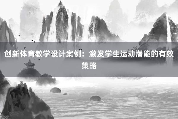 创新体育教学设计案例：激发学生运动潜能的有效策略